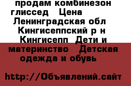 продам комбинезон глиссед › Цена ­ 2 000 - Ленинградская обл., Кингисеппский р-н, Кингисепп  Дети и материнство » Детская одежда и обувь   